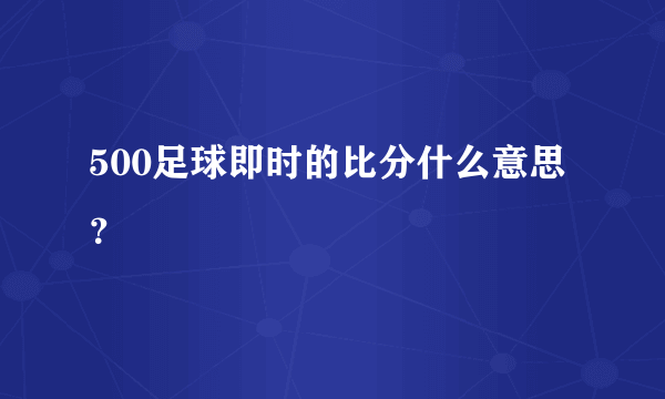 500足球即时的比分什么意思？