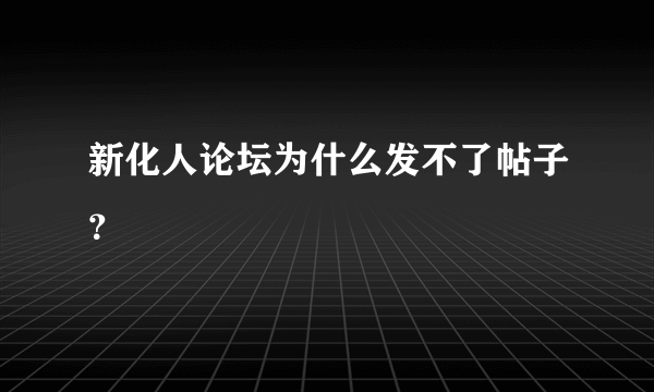 新化人论坛为什么发不了帖子？