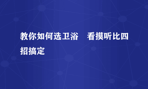 教你如何选卫浴 看摸听比四招搞定