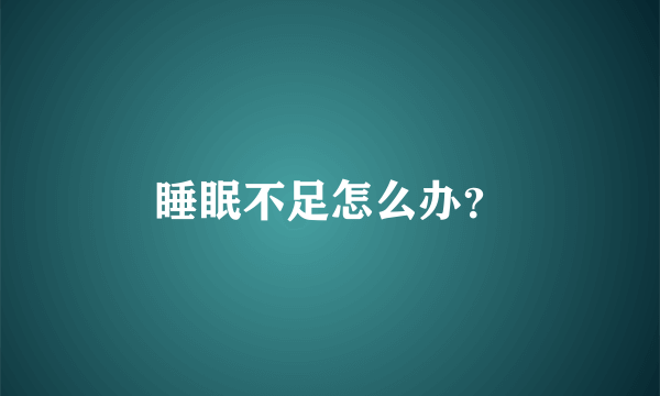 睡眠不足怎么办？