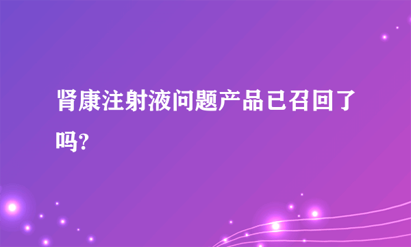 肾康注射液问题产品已召回了吗?