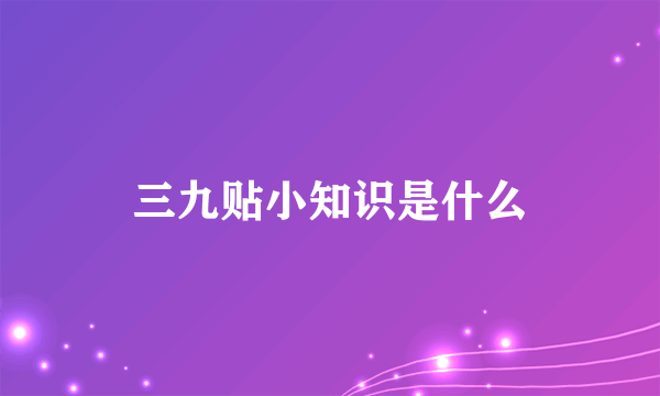 三九贴小知识是什么