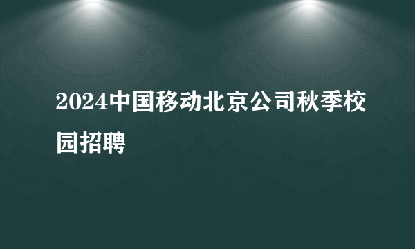 2024中国移动北京公司秋季校园招聘