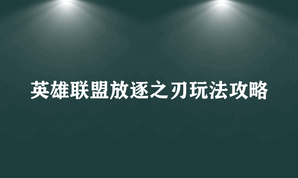 英雄联盟放逐之刃玩法攻略