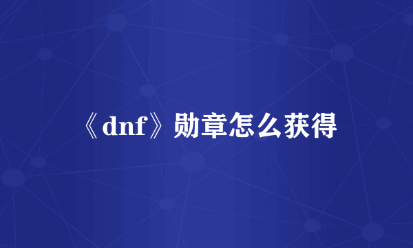 《dnf》勋章怎么获得