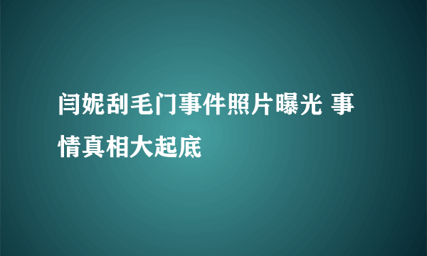 闫妮刮毛门事件照片曝光 事情真相大起底