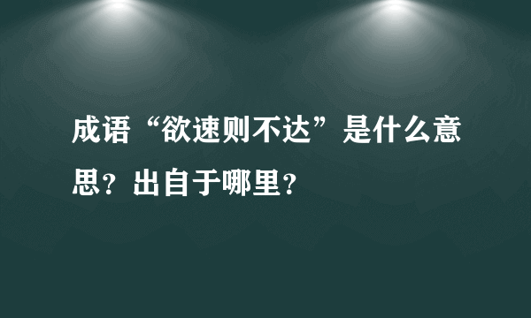 成语“欲速则不达”是什么意思？出自于哪里？