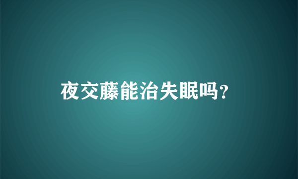 夜交藤能治失眠吗？