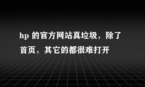 hp 的官方网站真垃圾，除了首页，其它的都很难打开