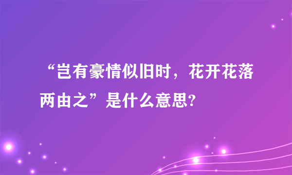 “岂有豪情似旧时，花开花落两由之”是什么意思?