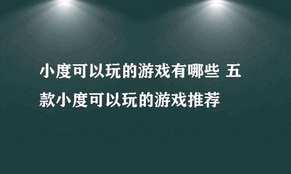 小度可以玩的游戏有哪些 五款小度可以玩的游戏推荐