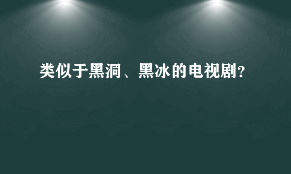 类似于黑洞、黑冰的电视剧？