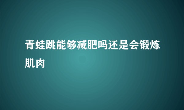 青蛙跳能够减肥吗还是会锻炼肌肉