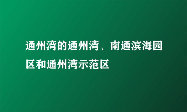 通州湾的通州湾、南通滨海园区和通州湾示范区