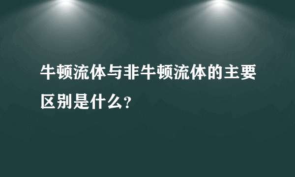 牛顿流体与非牛顿流体的主要区别是什么？