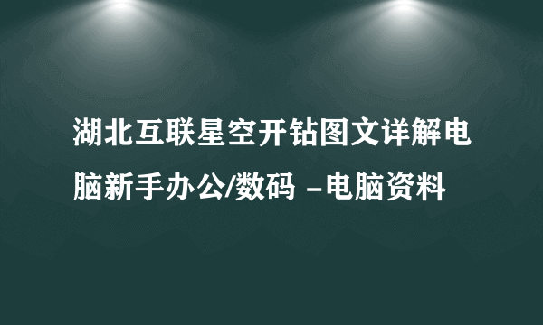 湖北互联星空开钻图文详解电脑新手办公/数码 -电脑资料