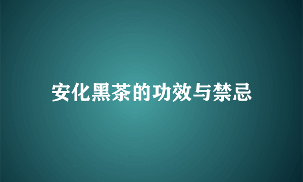 安化黑茶的功效与禁忌