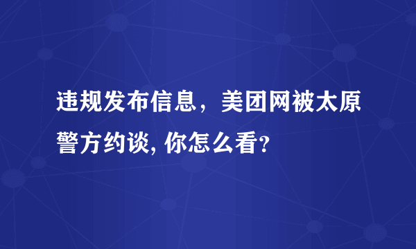 违规发布信息，美团网被太原警方约谈, 你怎么看？