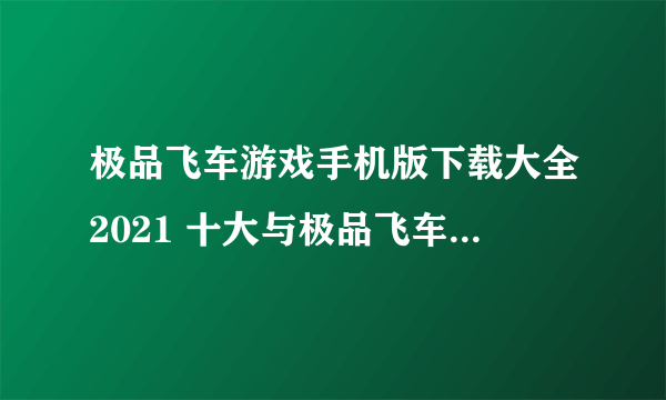 极品飞车游戏手机版下载大全2021 十大与极品飞车类似的赛车手游合集推荐