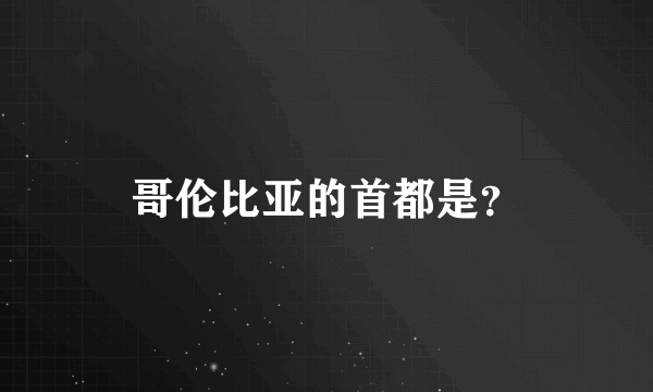 哥伦比亚的首都是？