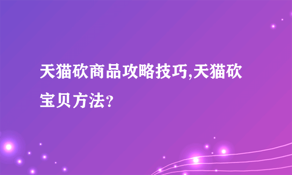 天猫砍商品攻略技巧,天猫砍宝贝方法？