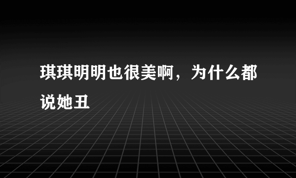 琪琪明明也很美啊，为什么都说她丑