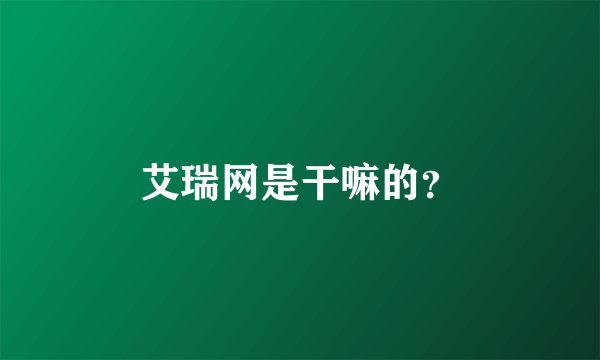 艾瑞网是干嘛的？