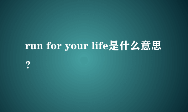 run for your life是什么意思？