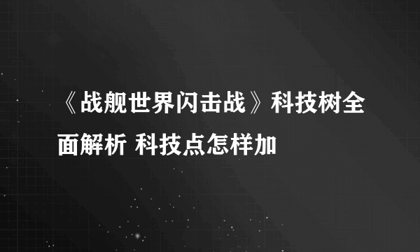 《战舰世界闪击战》科技树全面解析 科技点怎样加