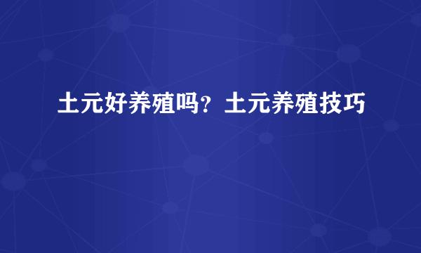 土元好养殖吗？土元养殖技巧