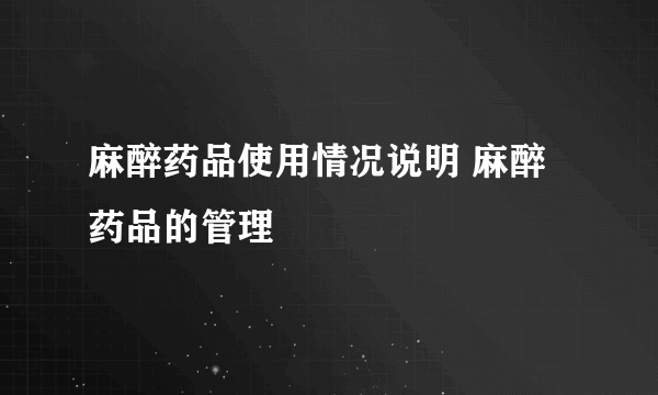 麻醉药品使用情况说明 麻醉药品的管理