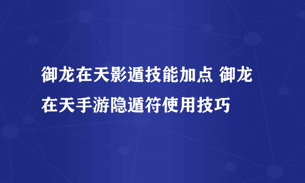 御龙在天影遁技能加点 御龙在天手游隐遁符使用技巧