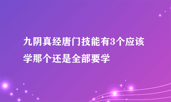 九阴真经唐门技能有3个应该学那个还是全部要学