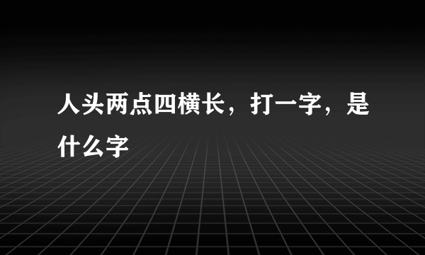 人头两点四横长，打一字，是什么字