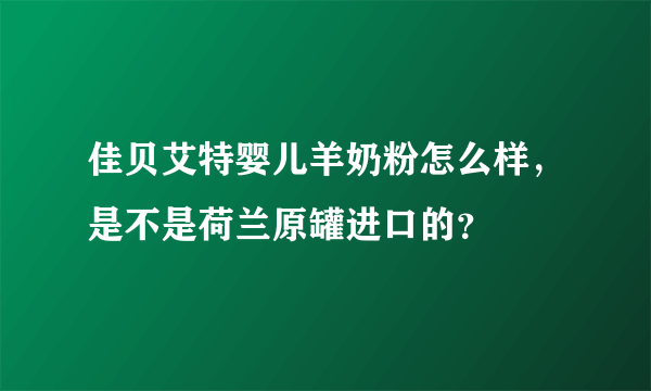 佳贝艾特婴儿羊奶粉怎么样，是不是荷兰原罐进口的？