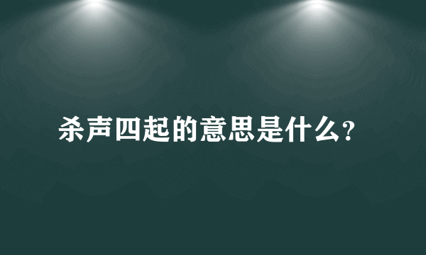 杀声四起的意思是什么？