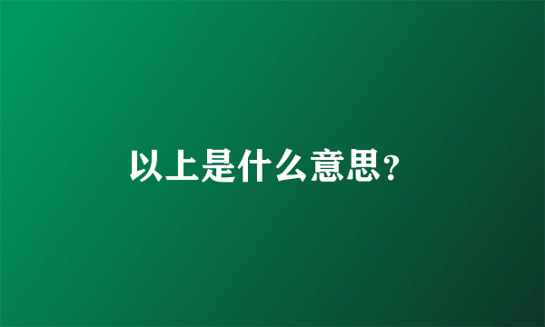 以上是什么意思？