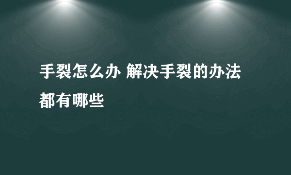 手裂怎么办 解决手裂的办法都有哪些