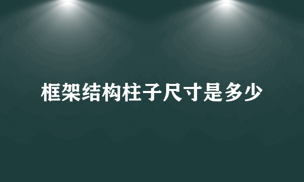 框架结构柱子尺寸是多少