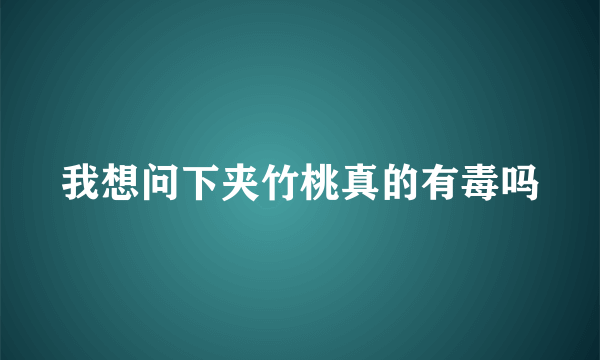 我想问下夹竹桃真的有毒吗