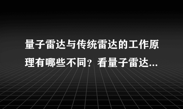 量子雷达与传统雷达的工作原理有哪些不同？看量子雷达的优点吧