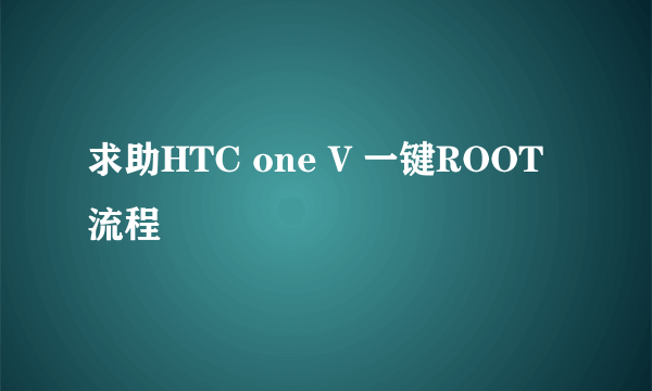 求助HTC one V 一键ROOT流程