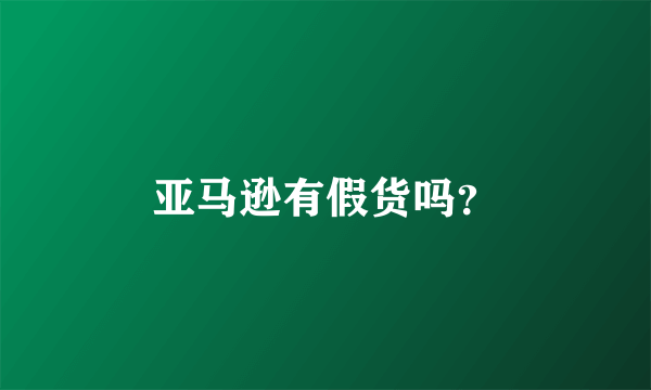 亚马逊有假货吗？