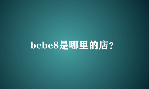 bebe8是哪里的店？