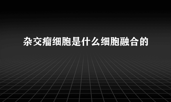 杂交瘤细胞是什么细胞融合的