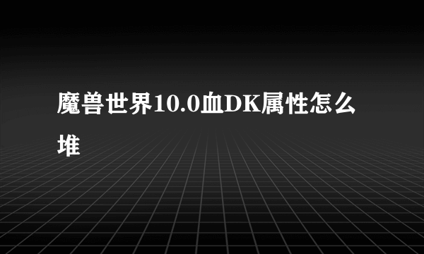 魔兽世界10.0血DK属性怎么堆