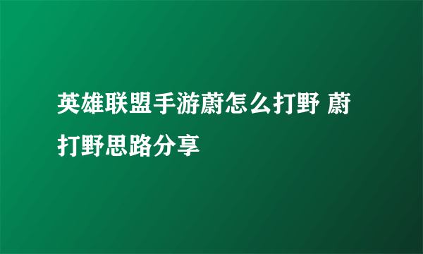 英雄联盟手游蔚怎么打野 蔚打野思路分享