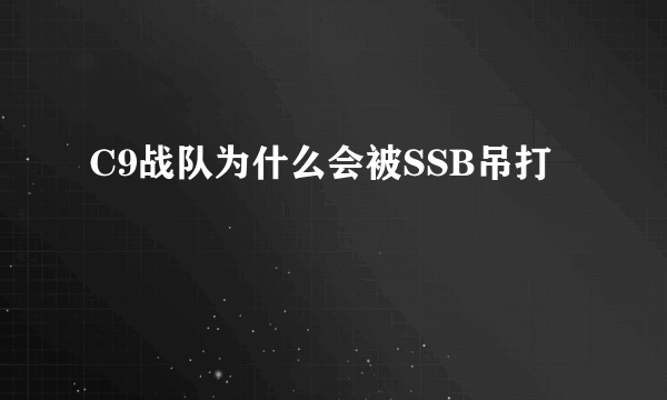 C9战队为什么会被SSB吊打