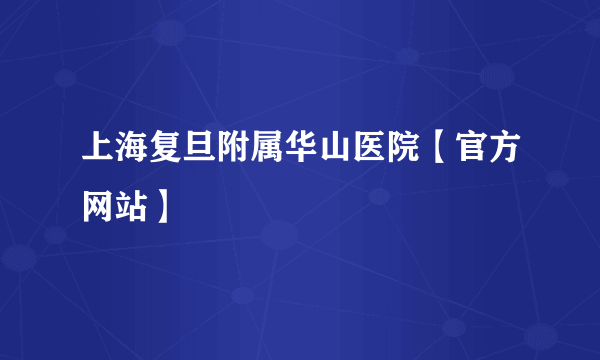 上海复旦附属华山医院【官方网站】