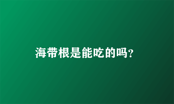 海带根是能吃的吗？